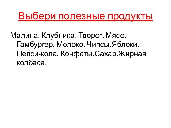 Выбери полезные продукты Малина. Клубника. Творог. Мясо. Гамбургер. Молоко. Чипсы.Яблоки.Пепси-кола. Конфеты.Сахар.Жирная колбаса.