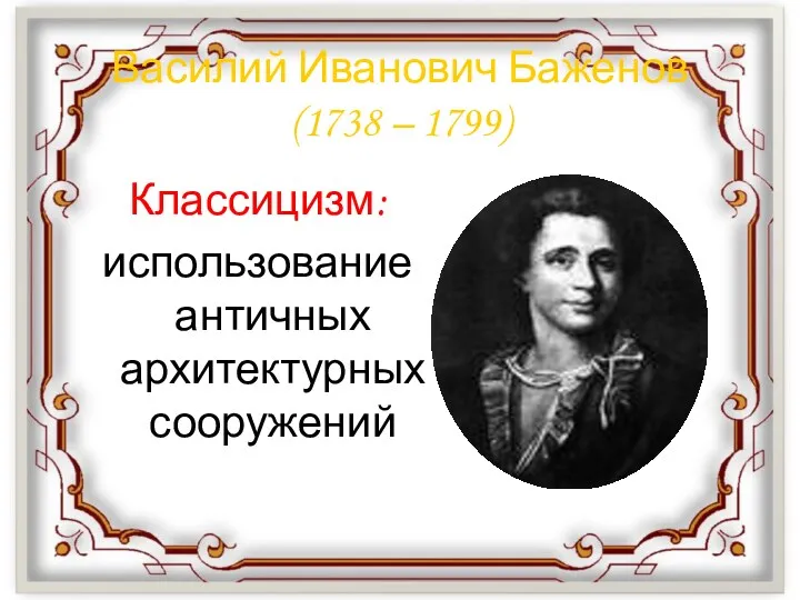 Василий Иванович Баженов (1738 – 1799) Классицизм: использование античных архитектурных сооружений