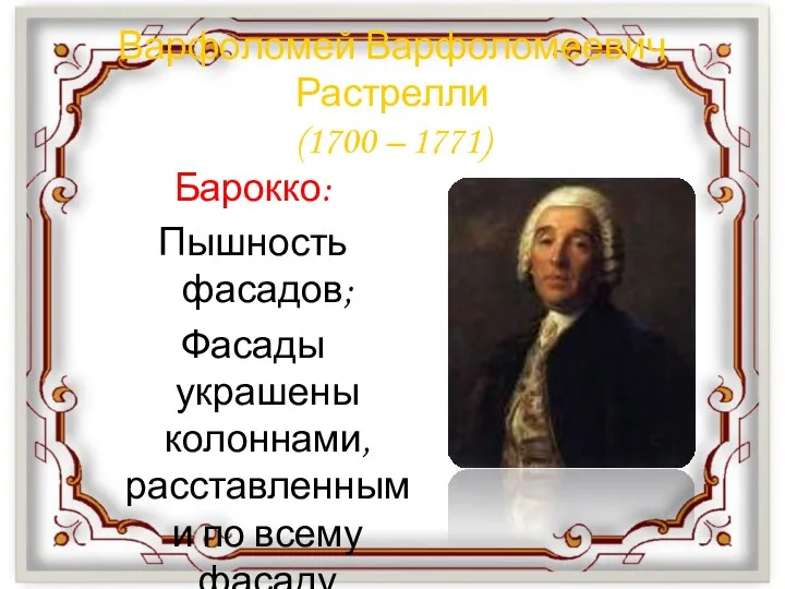 Варфоломей Варфоломеевич Растрелли (1700 – 1771) Барокко: Пышность фасадов; Фасады украшены колоннами, расставленными по всему фасаду