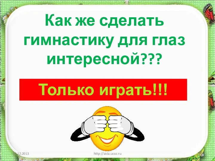 Как же сделать гимнастику для глаз интересной??? http://aida.ucoz.ru Только играть!!!