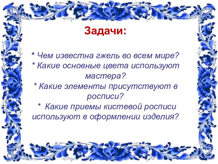 Задачи: * Чем известна гжель во всем мире? * Какие