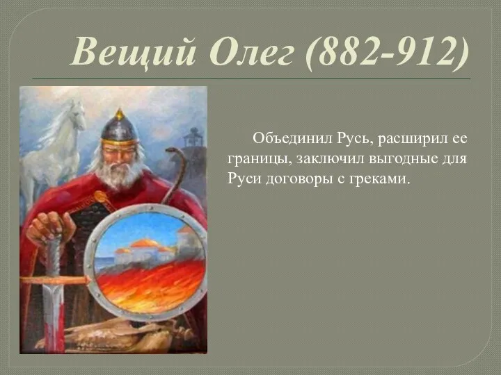 Вещий Олег (882-912) Объединил Русь, расширил ее границы, заключил выгодные для Руси договоры с греками.