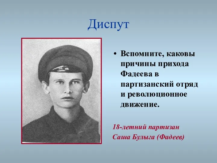 Диспут Вспомните, каковы причины прихода Фадеева в партизанский отряд и революционное движение. 18-летний