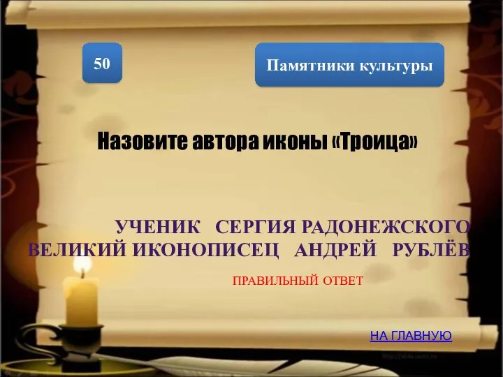 Памятники культуры 50 Назовите автора иконы «Троица» УЧЕНИК СЕРГИЯ РАДОНЕЖСКОГО