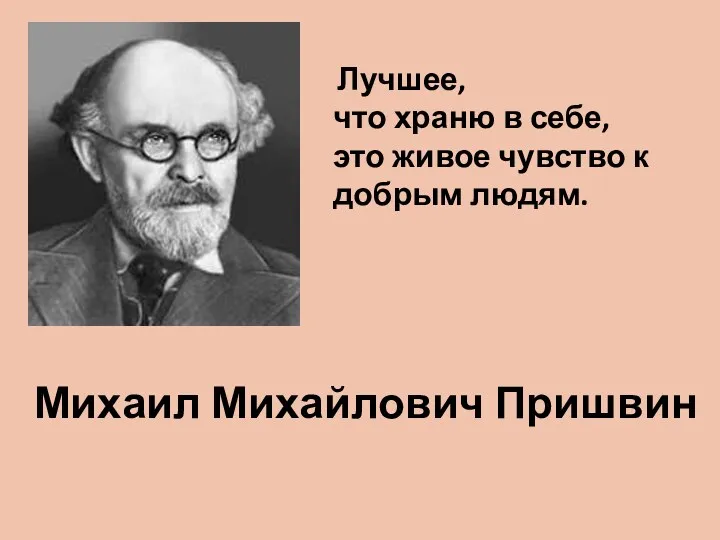 Михаил Михайлович Пришвин Лучшее, что храню в себе, это живое чувство к добрым людям.