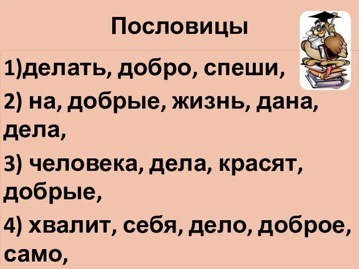 Пословицы 1)делать, добро, спеши, 2) на, добрые, жизнь, дана, дела,