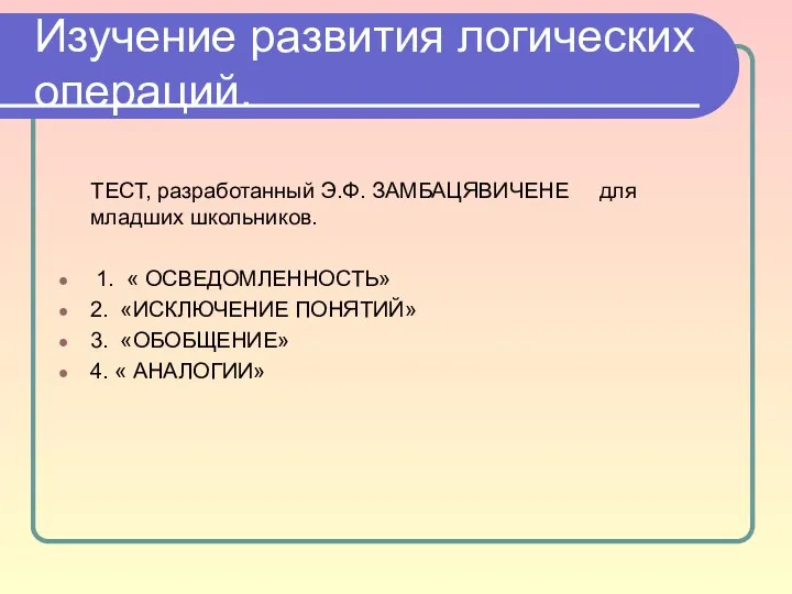 Изучение развития логических операций. ТЕСТ, разработанный Э.Ф. ЗАМБАЦЯВИЧЕНЕ для младших