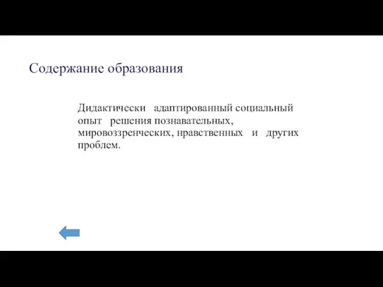 Содержание образования Дидактически адаптированный социальный опыт решения познавательных, мировоззренческих, нравственных и других проблем.