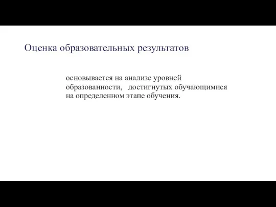 Оценка образовательных результатов основывается на анализе уровней образованности, достигнутых обучающимися на определенном этапе обучения.