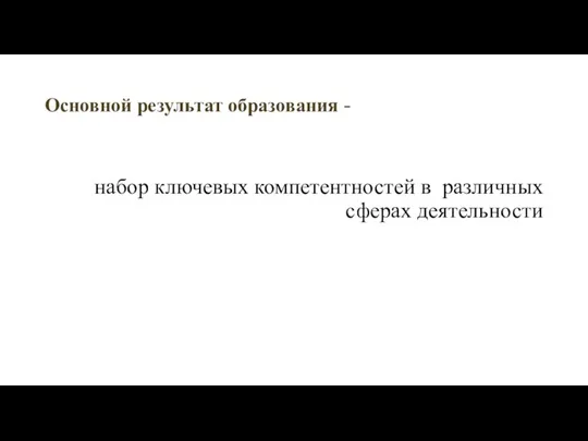 Основной результат образования - набор ключевых компетентностей в различных сферах деятельности