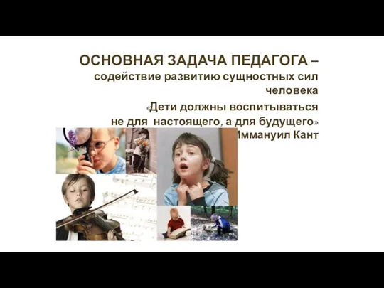 ОСНОВНАЯ ЗАДАЧА ПЕДАГОГА – содействие развитию сущностных сил человека «Дети