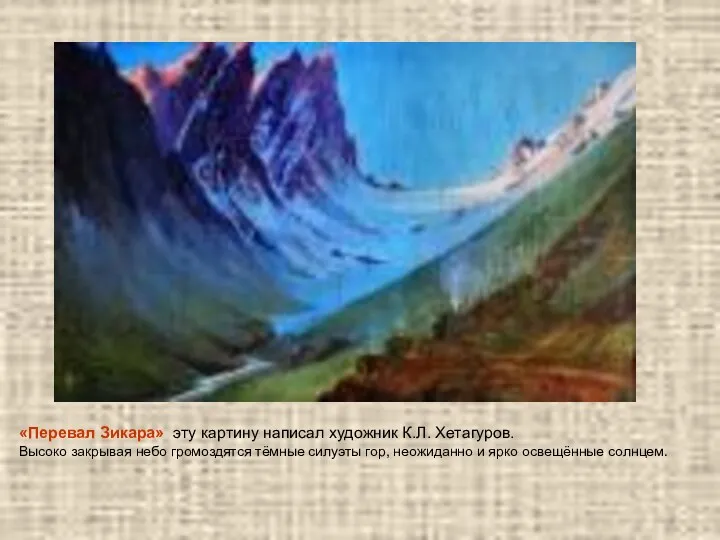 «Перевал Зикара» эту картину написал художник К.Л. Хетагуров. Высоко закрывая небо громоздятся тёмные