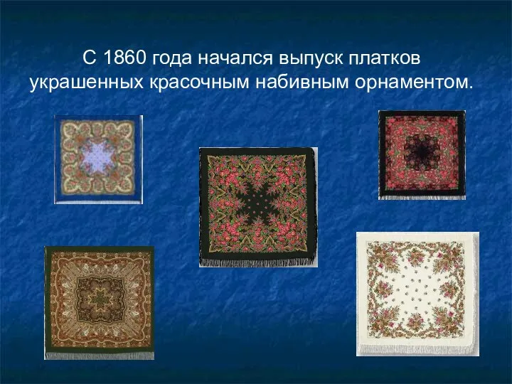 С 1860 года начался выпуск платков украшенных красочным набивным орнаментом.