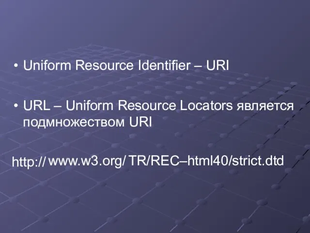 Uniform Resource Identifier – URI URL – Uniform Resource Locators является подмножеством URI http:// www.w3.org/ TR/REC–html40/strict.dtd
