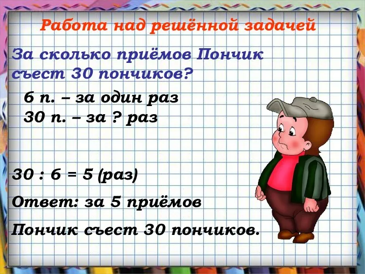 Работа над решённой задачей За сколько приёмов Пончик съест 30