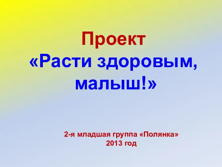 2-я младшая группа «Полянка» 2013 год Проект «Расти здоровым, малыш!»