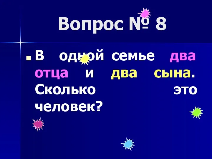 Вопрос № 8 В одной семье два отца и два сына. Сколько это человек?