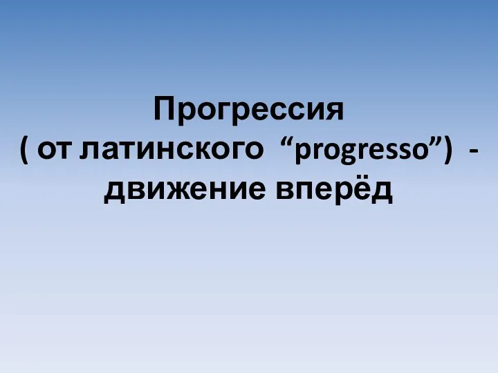 Прогрессия ( от латинского “progresso”) - движение вперёд