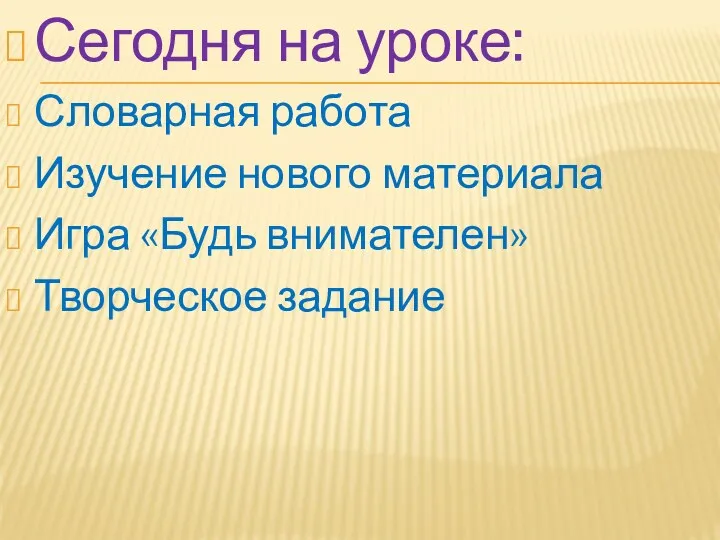 Сегодня на уроке: Словарная работа Изучение нового материала Игра «Будь внимателен» Творческое задание