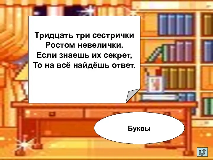 Тридцать три сестрички Ростом невелички. Если знаешь их секрет, То на всё найдёшь ответ. Буквы