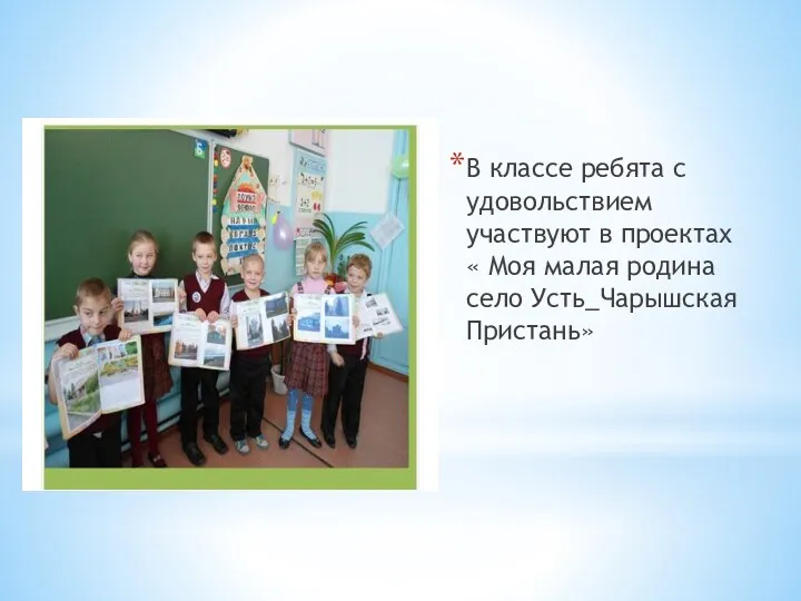 В классе ребята с удовольствием участвуют в проектах « Моя малая родина село Усть_Чарышская Пристань»