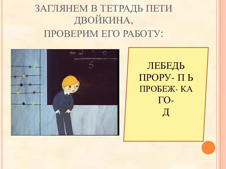 ЗАГЛЯНЕМ В ТЕТРАДЬ ПЕТИ ДВОЙКИНА, ПРОВЕРИМ ЕГО РАБОТУ: ЛЕБЕДЬ ПРОРУ- П Ь ПРОБЕЖ- КА ГО- Д