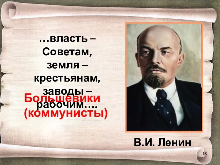 В.И. Ленин …власть – Советам, земля – крестьянам, заводы – рабочим…. Большевики (коммунисты)