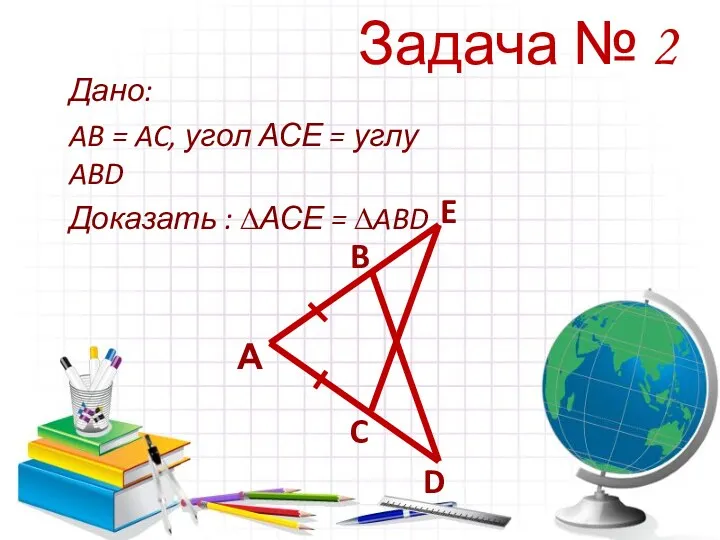 Задача № 2 Дано: AB = AC, угол АСЕ =