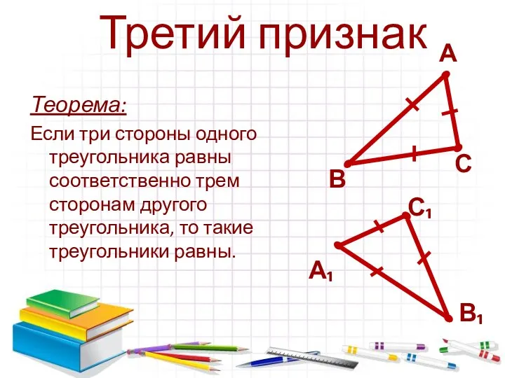 Теорема: Если три стороны одного треугольника равны соответственно трем сторонам