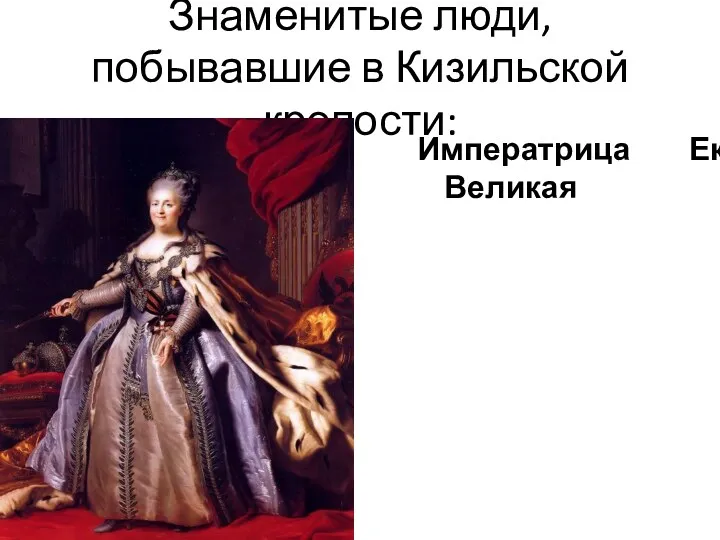 Знаменитые люди,побывавшие в Кизильской крепости: Императрица Екатерина II Великая