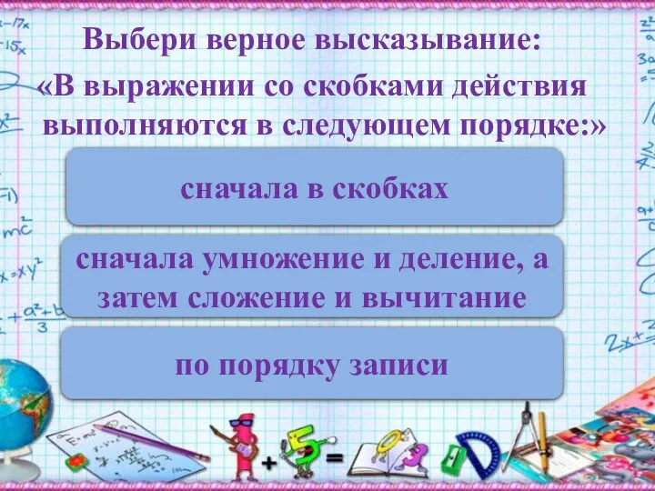 Выбери верное высказывание: «В выражении со скобками действия выполняются в