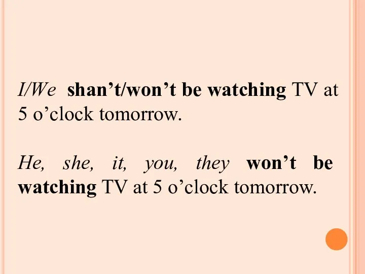 I/Wе shan’t/won’t be watching TV at 5 o’clock tomorrow. He,
