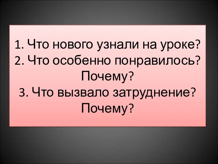 1. Что нового узнали на уроке? 2. Что особенно понравилось? Почему? 3. Что вызвало затруднение? Почему?