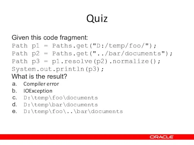 Quiz Given this code fragment: Path p1 = Paths.get("D:/temp/foo/"); Path