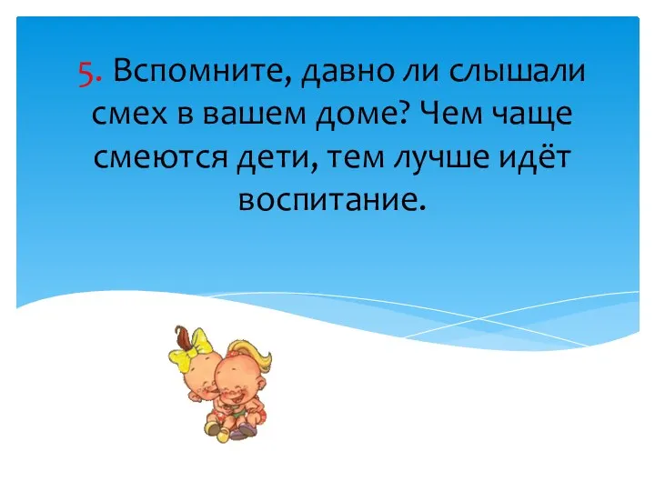 5. Вспомните, давно ли слышали смех в вашем доме? Чем