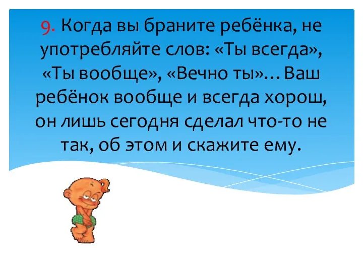 9. Когда вы браните ребёнка, не употребляйте слов: «Ты всегда»,