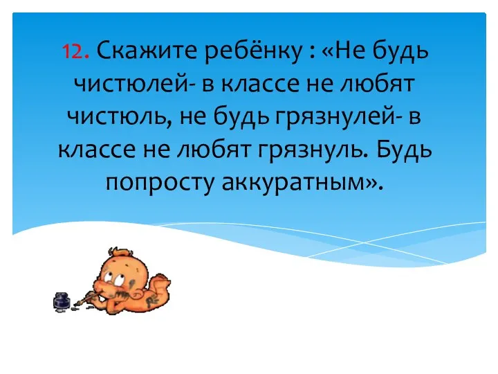 12. Скажите ребёнку : «Не будь чистюлей- в классе не