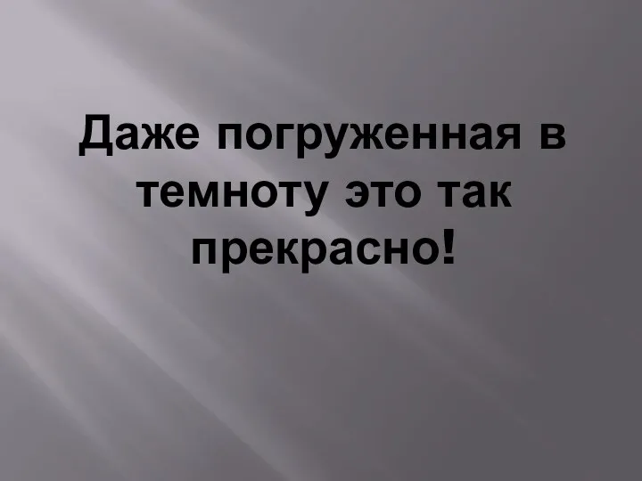 Даже погруженная в темноту это так прекрасно!