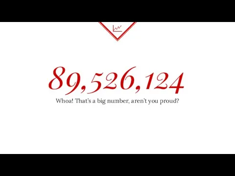 89,526,124 Whoa! That’s a big number, aren’t you proud?