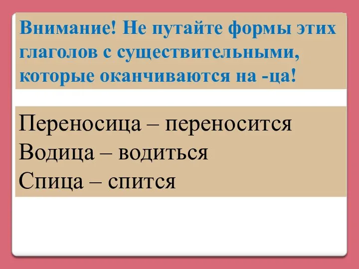 Внимание! Не путайте формы этих глаголов с существительными, которые оканчиваются на -ца! Переносица