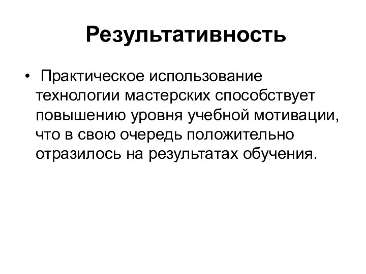 Результативность Практическое использование технологии мастерских способствует повышению уровня учебной мотивации,