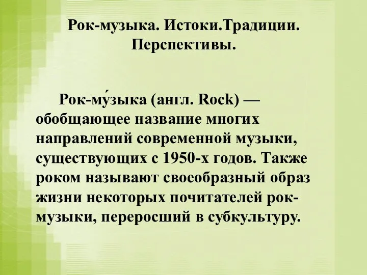 Рок-музыка. Истоки.Традиции. Перспективы. Рок-му́зыка (англ. Rock) — обобщающее название многих направлений современной музыки,