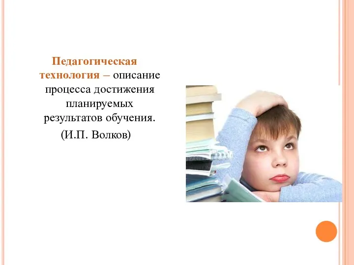 Педагогическая технология – описание процесса достижения планируемых результатов обучения. (И.П. Волков)