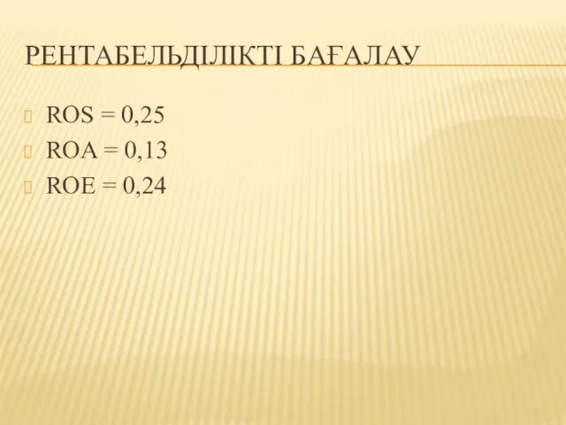 РЕНТАБЕЛЬДІЛІКТІ БАҒАЛАУ ROS = 0,25 ROA = 0,13 ROE = 0,24