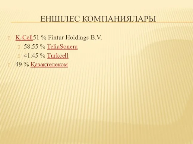 ЕНШІЛЕС КОМПАНИЯЛАРЫ K-Cell51 % Fintur Holdings B.V. 58.55 % TeliaSonera 41.45 % Turkcell 49 % Қазақтелеком