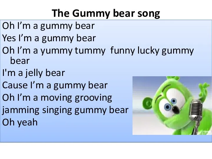 The Gummy bear song Oh I’m a gummy bear Yes