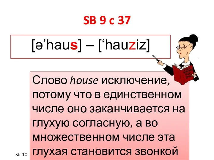SB 9 c 37 [ə’haus] – [‘hauziz] Слово house исключение,