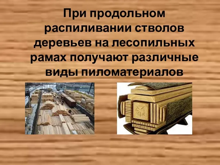 При продольном распиливании стволов деревьев на лесопильных рамах получают различные виды пиломатериалов