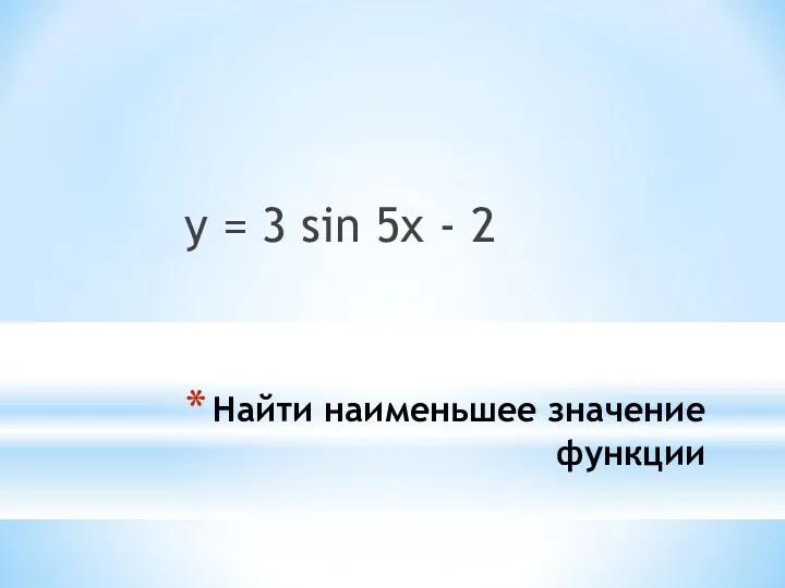 Найти наименьшее значение функции y = 3 sin 5x - 2