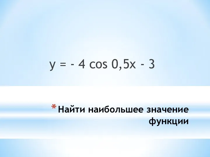 Найти наибольшее значение функции y = - 4 cos 0,5x - 3